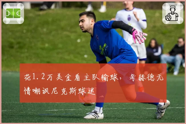 花1.2万美金看主队输球，考赫德无情嘲讽尼克斯球迷