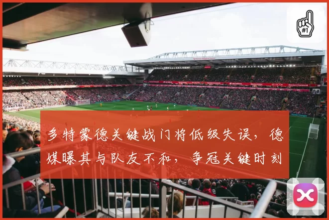 多特蒙德关键战门将低级失误，德媒曝其与队友不和，争冠关键时刻现内鬼