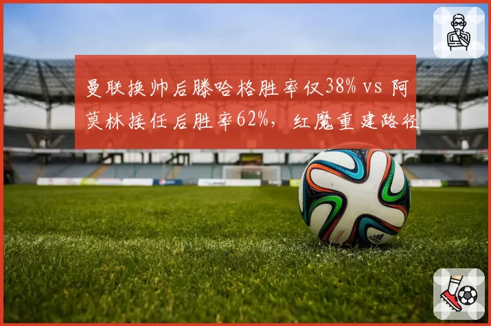 曼联换帅后滕哈格胜率仅38% vs 阿莫林接任后胜率62%，红魔重建路径分化