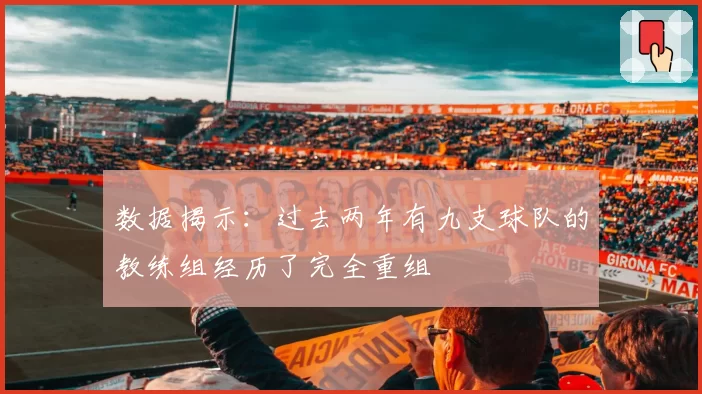 数据揭示：过去两年有九支球队的教练组经历了完全重组