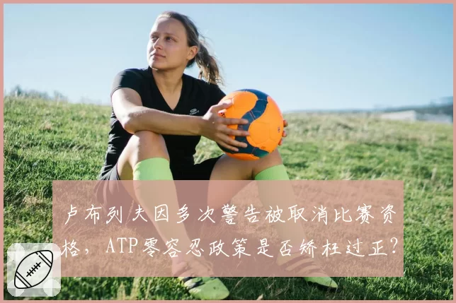 卢布列夫因多次警告被取消比赛资格，ATP零容忍政策是否矫枉过正？