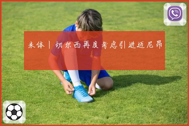 米体丨切尔西再度考虑引进迈尼昂