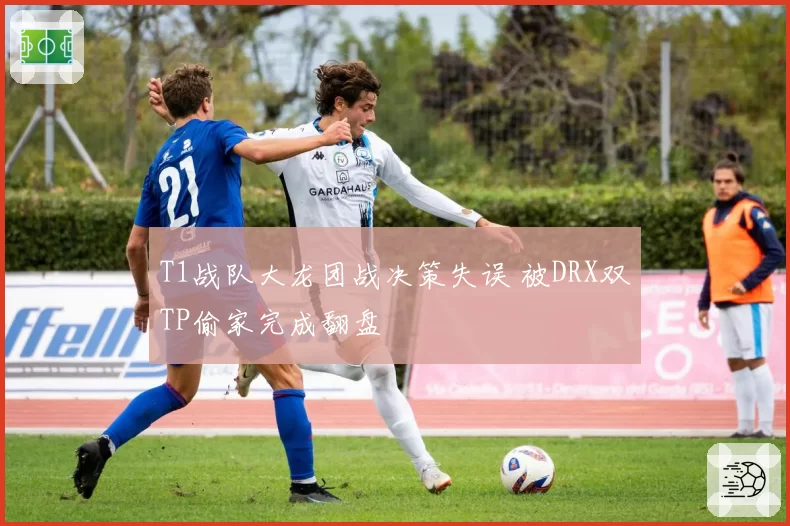 T1战队大龙团战决策失误 被DRX双TP偷家完成翻盘
