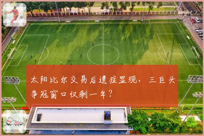 太阳比尔交易后遗症显现，三巨头争冠窗口仅剩一年？