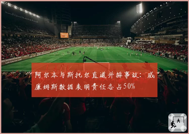 阿尔本与斯托尔直道并排事故：威廉姆斯数据表明责任各占50%