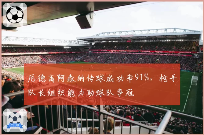 厄德高阿森纳传球成功率91%，枪手队长组织能力助球队争冠