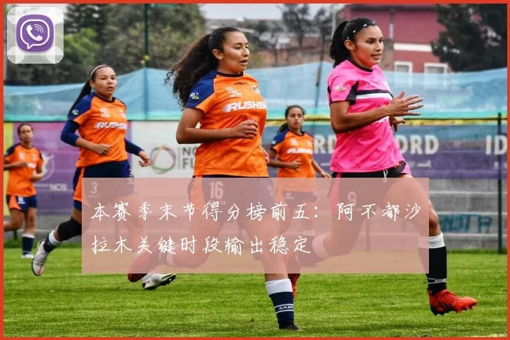 本赛季末节得分榜前五：阿不都沙拉木关键时段输出稳定