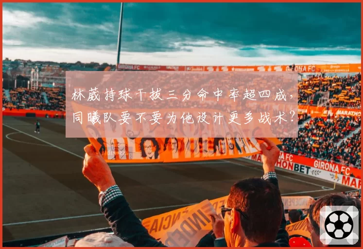 林葳持球干拔三分命中率超四成,同曦队要不要为他设计更多战术?