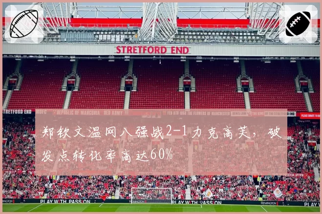 郑钦文温网八强战2-1力克高芙,破发点转化率高达60%